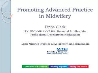 Promoting Advanced Practice  in Midwifery  Pippa Clark  RN, RM,NMP ANNP BSc Neonatal Studies, MA