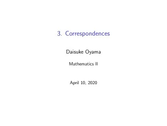 3. Correspondences  Daisuke Oyama  Mathematics II  April 10, 2020  Correspondences Let X and Y be