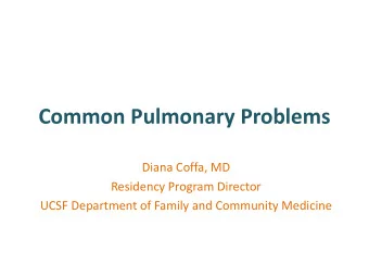 Common Pulmonary Problems  Diana Coffa, MD  Residency Program Director  UCSF Department of Family