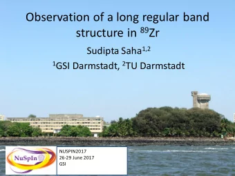 Observation of a long regular band structure in 89 Zr Sudipta Saha 1,2 1 GSI Darmstadt, 2 TU