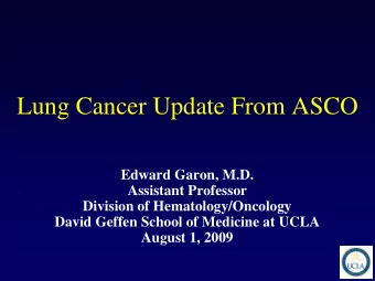 Lung Cancer Update From ASCO  Edward Garon, M.D.  Assistant Professor  Division of