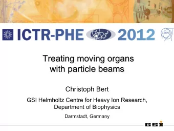 Treating moving organs with particle beams  Christoph Bert  GSI Helmholtz Centre for Heavy Ion