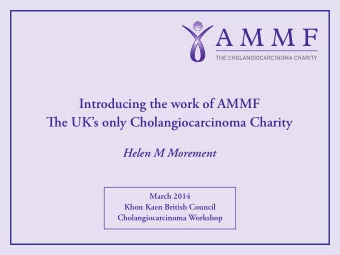 Introducing the work of AMMF  Tie UKs only Cholangiocarcinoma Charity  Helen M Morement  March