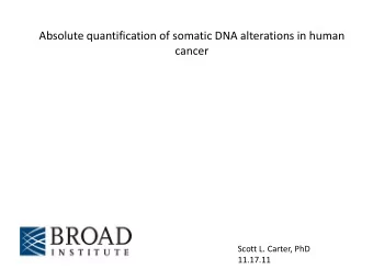 Absolute quantification of somatic DNA alterations in human  cancer  Scott L. Carter, PhD  11.17.11