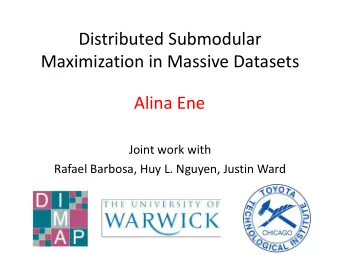 Maximization in Massive Datasets  Alina Ene  Joint work with  Rafael Barbosa, Huy L. Nguyen, Justin
