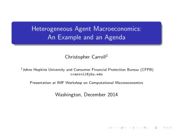 Heterogeneous Agent Macroeconomics:  An Example and an Agenda Christopher Carroll 1 1 Johns Hopkins