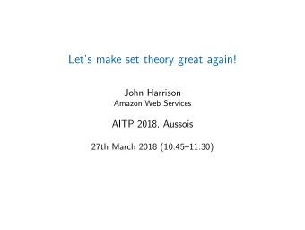 Lets make set theory great again!  John Harrison  Amazon Web Services  AITP 2018, Aussois  27th