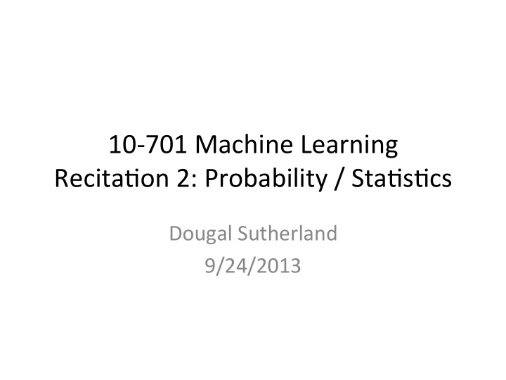 10 701 machine learning recita2on 2 probability sta2s2cs