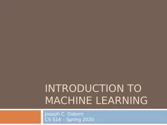 INTRODUCTION TO  MACHINE LEARNING  Joseph C. Osborn  CS 51A  Spring 2020  Machine Learning is