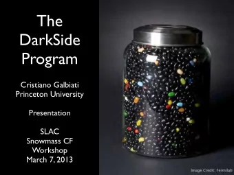 The  DarkSide  Program  Cristiano Galbiati  Princeton University  Presentation  SLAC  Snowmass CF