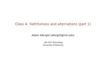 Class 4: Faithfulness and alternations (part 1)  Adam Albright (albright@mit.edu)  LSA 2017