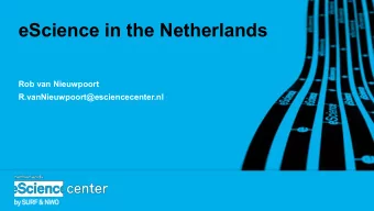 eScience in the Netherlands  Rob van Nieuwpoort  R.vanNieuwpoort@esciencecenter.nl  We work