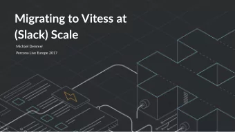 Migrating to Vitess at  (Slack) Scale  Michael Demmer  Percona Live Europe 2017  This is a (brief)