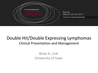 Double Hit/Double Expressing Lymphomas  Clinical Presentation and Management  Brian K. Link