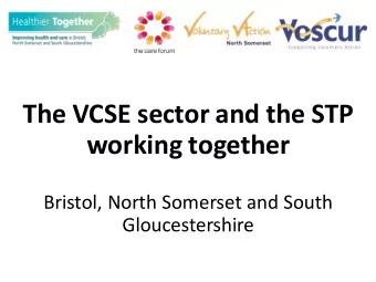 The VCSE sector and the STP  working together  Bristol, North Somerset and South  Gloucestershire