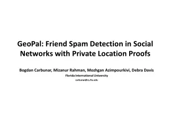 GeoPal: Friend Spam Detection in Social  Networks with Private Location Proofs  Bogdan Carbunar,