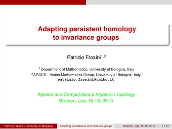 Adapting persistent homology  to invariance groups Patrizio Frosini 1 , 2 1 Department of
