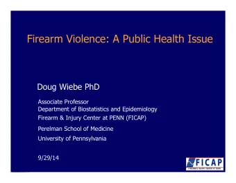 Firearm Violence: A Public Health Issue  Doug Wiebe PhD  Associate Professor  Department of