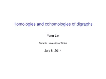 Homologies and cohomologies of digraphs  Yong Lin  Renmin University of China  July 8, 2014  This