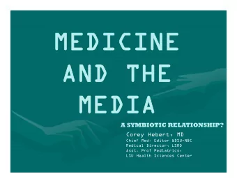 MEDICINE  MEDICINE  AND THE  AND THE  MEDIA  MEDIA  A SYMBIOTIC RELATIONSHIP?  Corey Hebert, MD