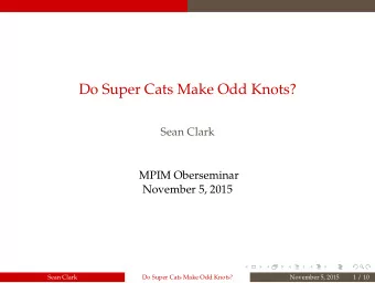 Do Super Cats Make Odd Knots?  Sean Clark  MPIM Oberseminar  November 5, 2015  Sean Clark  Do Super