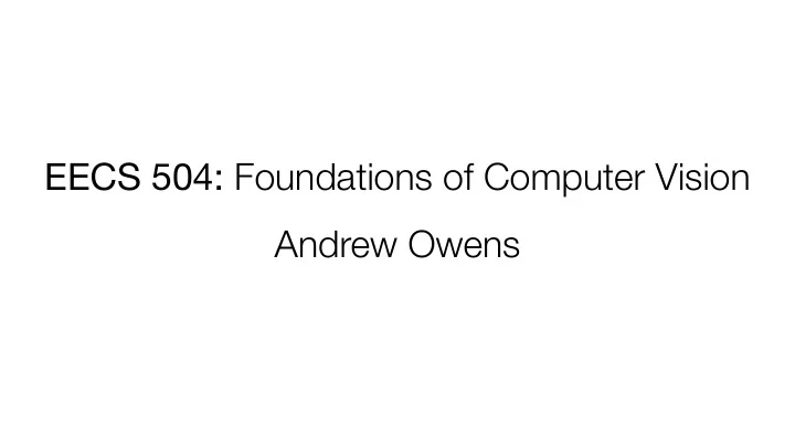 eecs 504 foundations of computer vision andrew owens