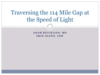 Traversing the 114 Mile Gap at  the Speed of Light  A D A M  B I U C K I A N S ,  M D  E R I N  G L