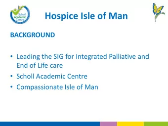 Hospice Isle of Man  BACKGROUND  Leading the SIG for Integrated Palliative and  End of Life care