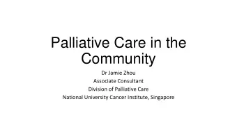 Palliative Care in the  Community  Dr Jamie Zhou  Associate Consultant  Division of Palliative Care