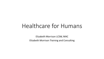 Healthcare for Humans  Elizabeth Morrison LCSW, MAC  Elizabeth Morrison Training and Consulting