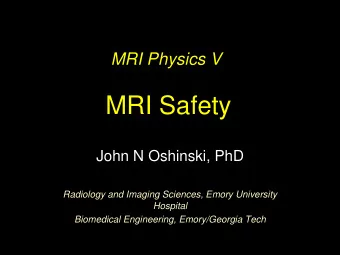 MRI Safety  John N Oshinski, PhD  Radiology and Imaging Sciences, Emory University  Hospital