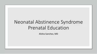 Neonatal Abstinence Syndrome  Prenatal Education  Alisha Sanchez, MD  Pediatric residency