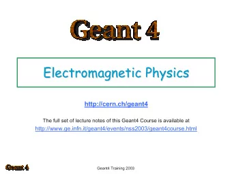 Electromagnetic Physics  Electromagnetic Physics  http://cern.ch/geant4  The full set of lecture