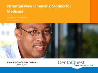 Potential New Financing Models for Medicaid  Missouri Oral Health Policy Conference  March 10, 2017