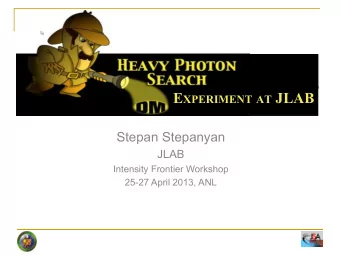 E XPERIMENT AT JLAB  Stepan Stepanyan  JLAB  Intensity Frontier Workshop 25-27 April 2013, ANL  2