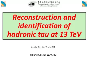 Reconstruction and  identification of  hadronic tau at 13 TeV  Aniello Spiezia,  Taozhe YU  CLHCP