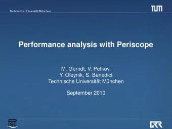 Performance analysis with Periscope  M. Gerndt, V. Petkov,  Y. Oleynik, S. Benedict  Technische