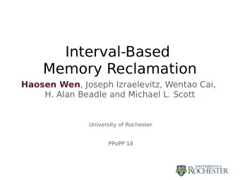Interval-Based  Memory Reclamation Haosen Wen , Joseph Izraelevitz, Wentao Cai,  H. Alan Beadle and
