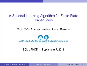 A Spectral Learning Algorithm for Finite State  Transducers Borja Balle , Ariadna Quattoni, Xavier