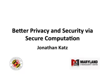 Be,er Privacy and Security via  Secure Computa9on Jonathan Katz  Security/privacy would be  much