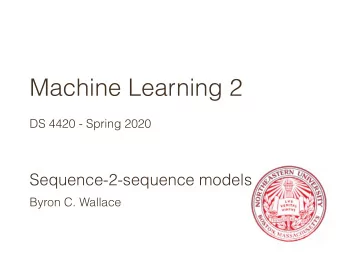 Machine Learning 2  DS 4420 - Spring 2020  Sequence-2-sequence models  Byron C. Wallace  Today