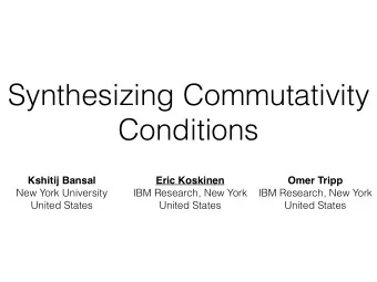 Synthesizing Commutativity  Conditions  Kshitij Bansal  Eric Koskinen  Omer Tripp  New York