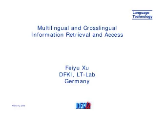 Multilingual and Crosslingual  Information Retrieval and Access  Feiyu Xu  DFKI, LT-Lab  Germany