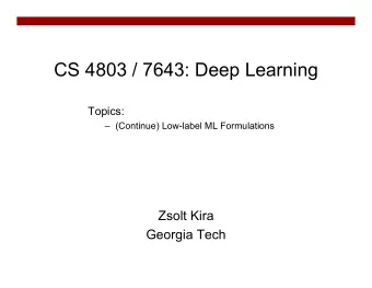 CS 4803 / 7643: Deep Learning  Topics:   (Continue) Low-label ML Formulations  Zsolt Kira