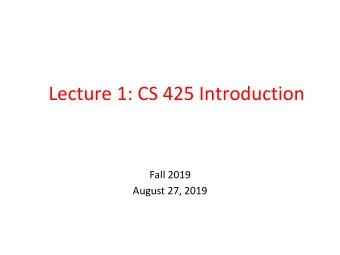 Lecture 1: CS 425 Introduction  Fall 2019  August 27, 2019  In this lecture  Logistics of the