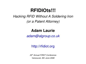 RFIDIOts!!!  Hacking RFID Without A Soldering Iron  (or a Patent Attorney)  Adam Laurie