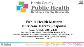 Public Health Matters:  Hurricane Harvey Response  Umair A. Shah, M.D., M.P.H.  Executive Director,