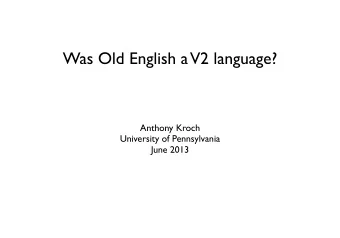 Was Old English a  V2 language?  Anthony Kroch  University of Pennsylvania  June 2013  English Data