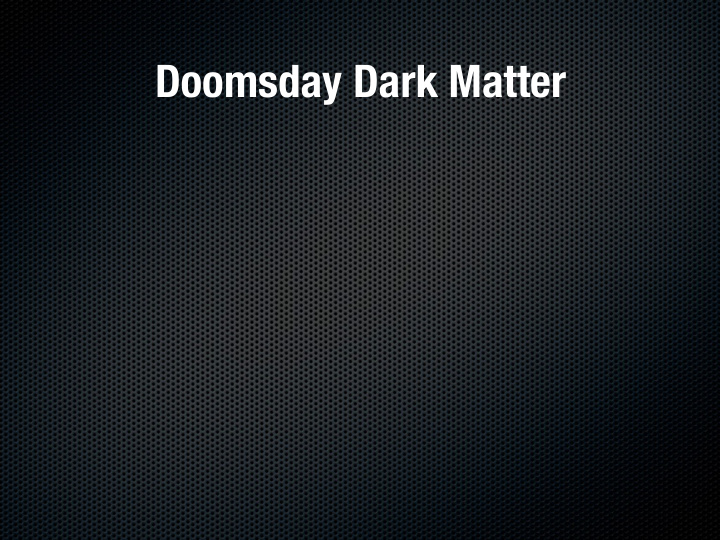 doomsday dark matter doomsday dark matter or some stones