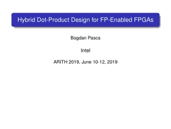Hybrid Dot-Product Design for FP-Enabled FPGAs  Bogdan Pasca  Intel  ARITH 2019, June 10-12, 2019